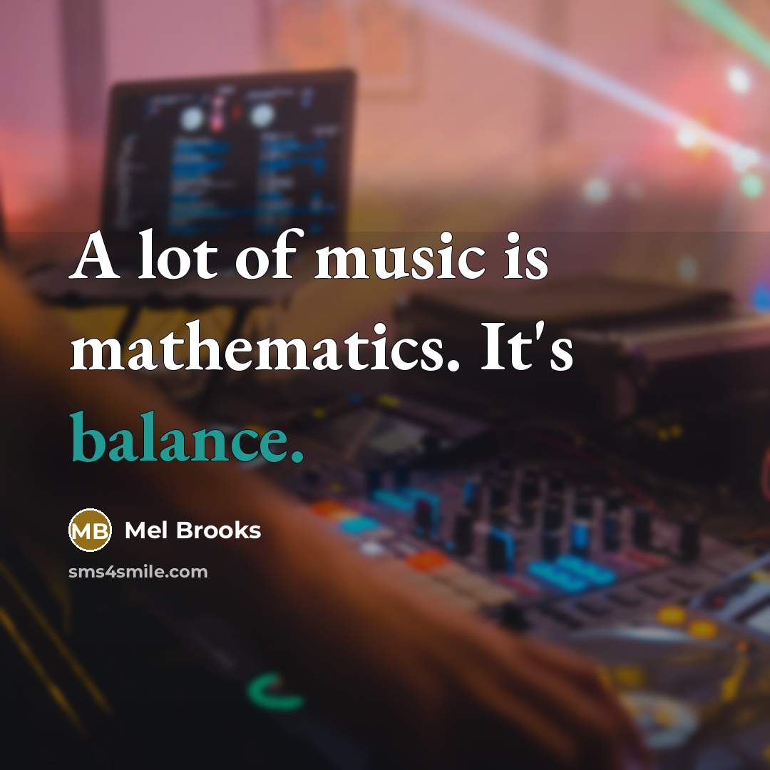 “A lot of music is mathematics. It's balance.…” quote by Mel Brooks