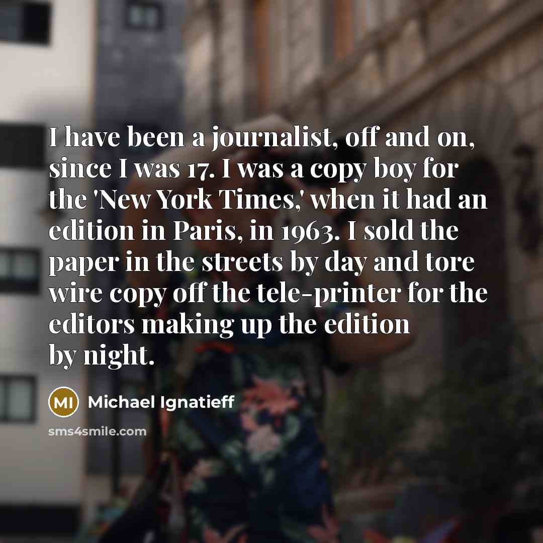 “I have been a journalist, off and on, since I…” quote by Michael Ignatieff