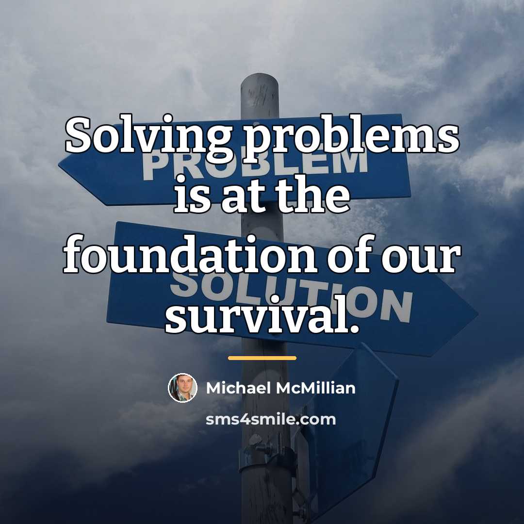 “Solving problems is at the foundation of our survival.…” quote by Michael McMillian