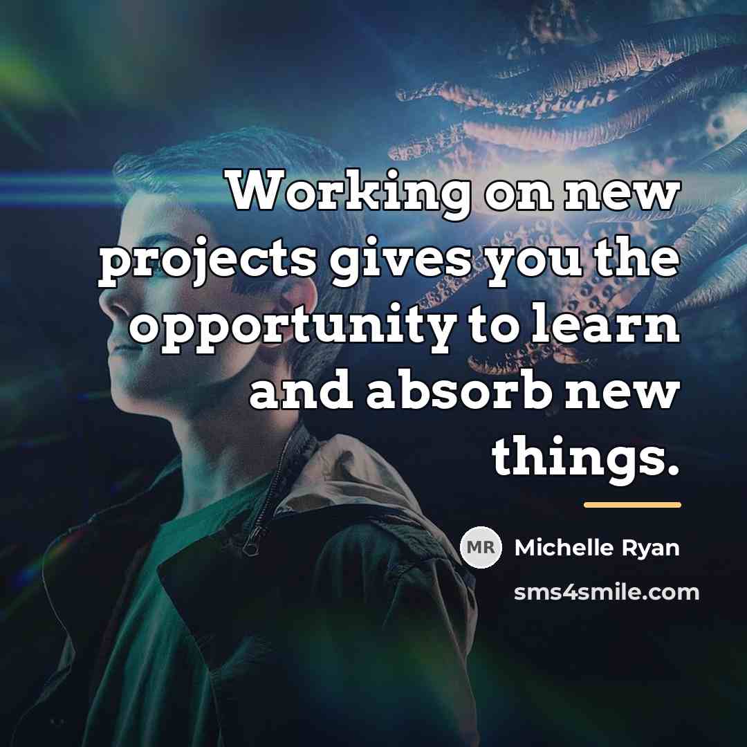 “Working on new projects gives you the opportunity to learn…” quote by Michelle Ryan
