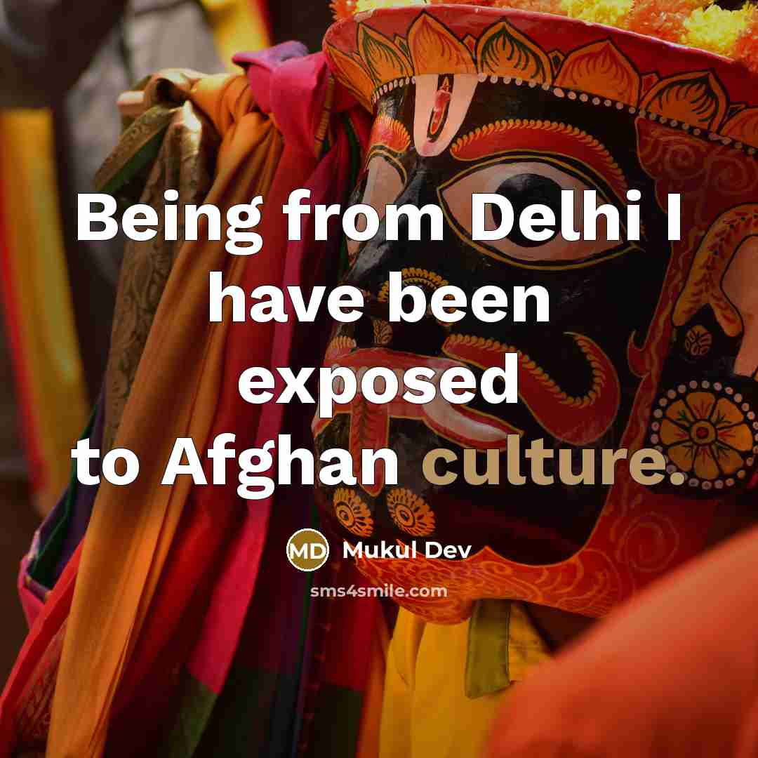“Being from Delhi I have been exposed to Afghan culture.…” quote by Mukul Dev