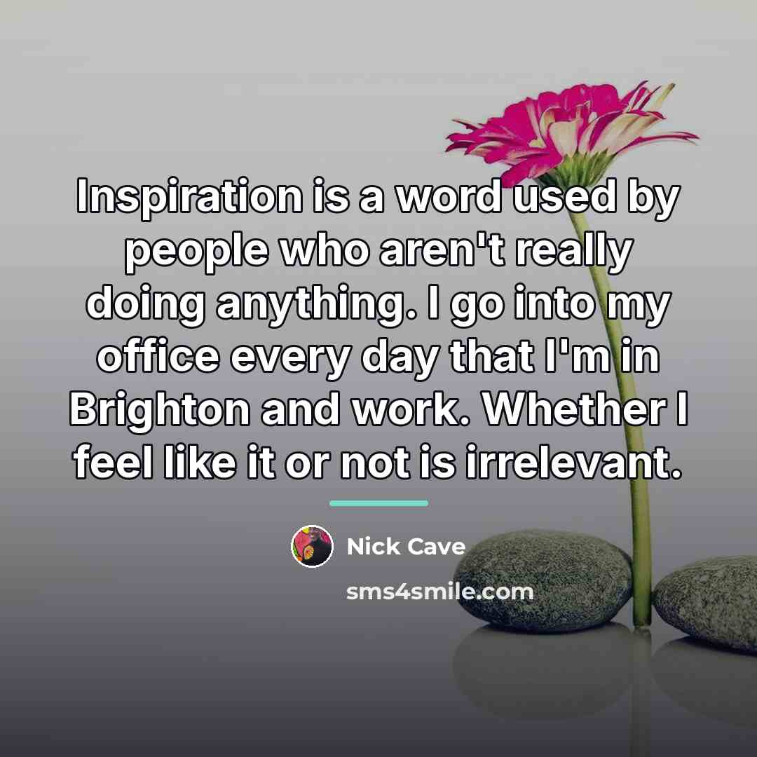 “Inspiration is a word used by people who aren't really…” quote by Nick Cave