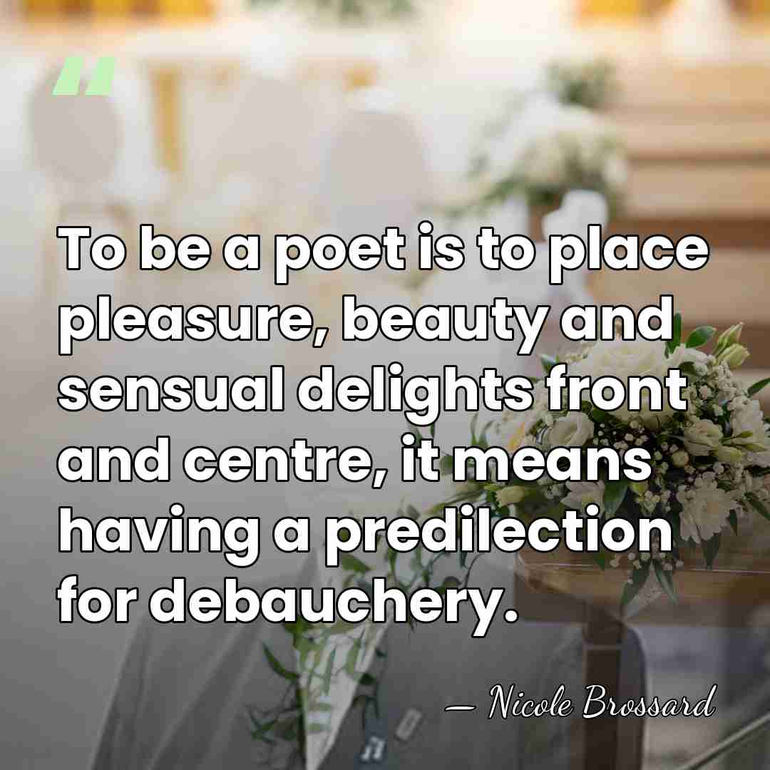 To be a poet is to place pleasure, beauty and sensual delights&hellip; - Nicole Brossard