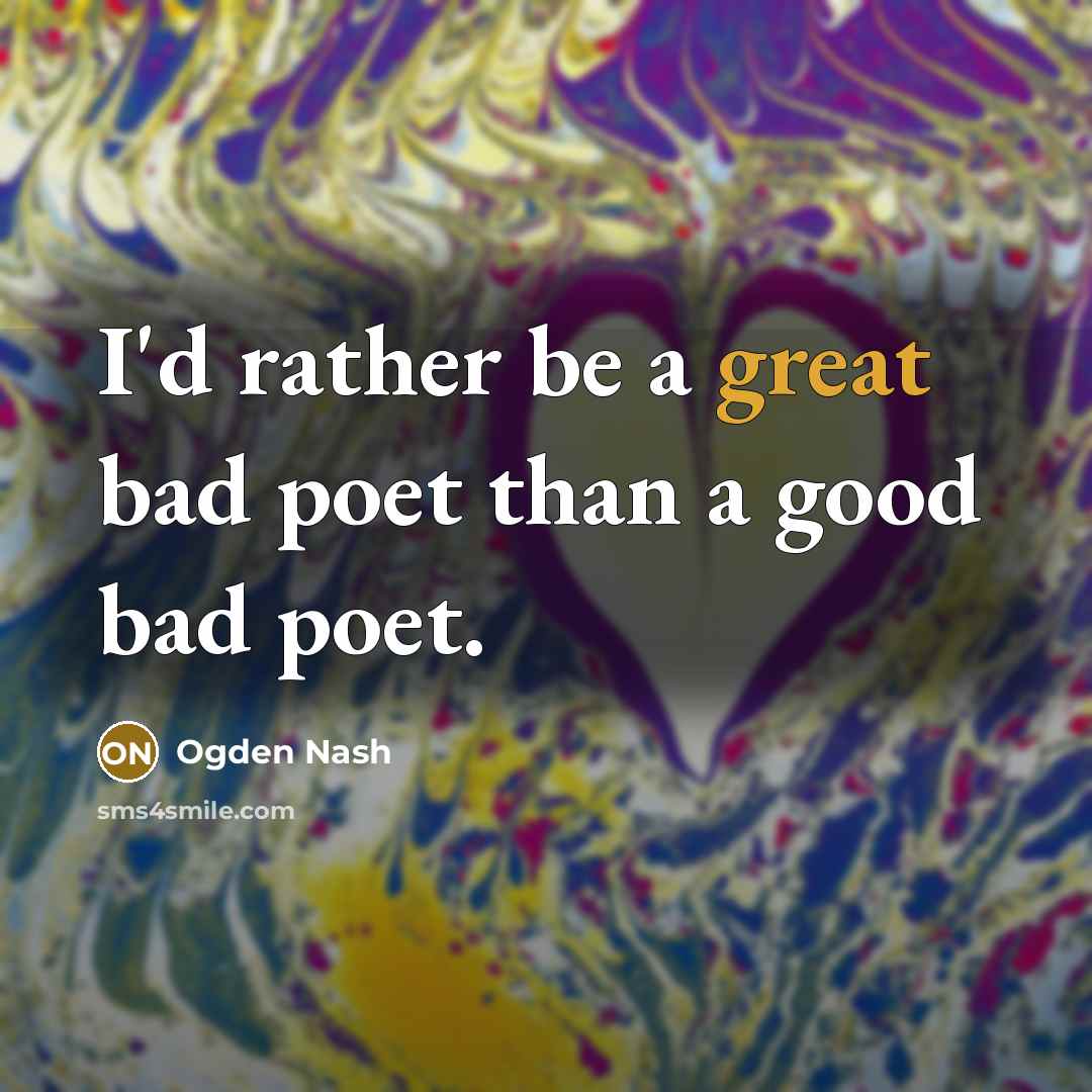 “I'd rather be a great bad poet than a good…” quote by Ogden Nash