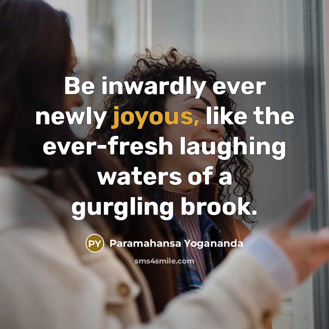 “Be inwardly ever newly joyous, like the ever-fresh laughing waters…” quote by Paramahansa Yogananda
