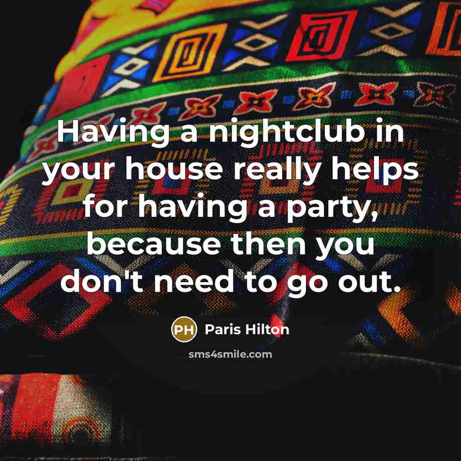 “Having a nightclub in your house really helps for having…” quote by Paris Hilton