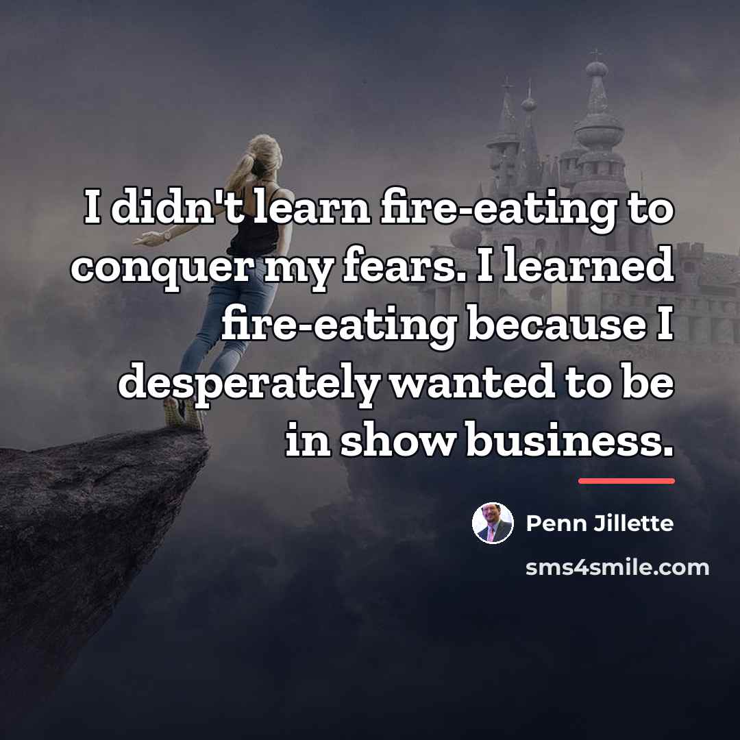 “I didn't learn fire-eating to conquer my fears. I learned…” quote by Penn Jillette