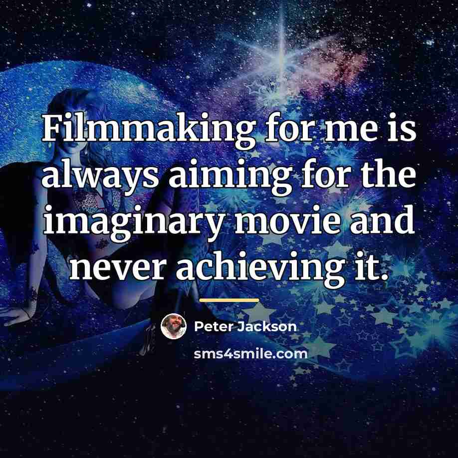 “Filmmaking for me is always aiming for the imaginary movie…” quote by Peter Jackson