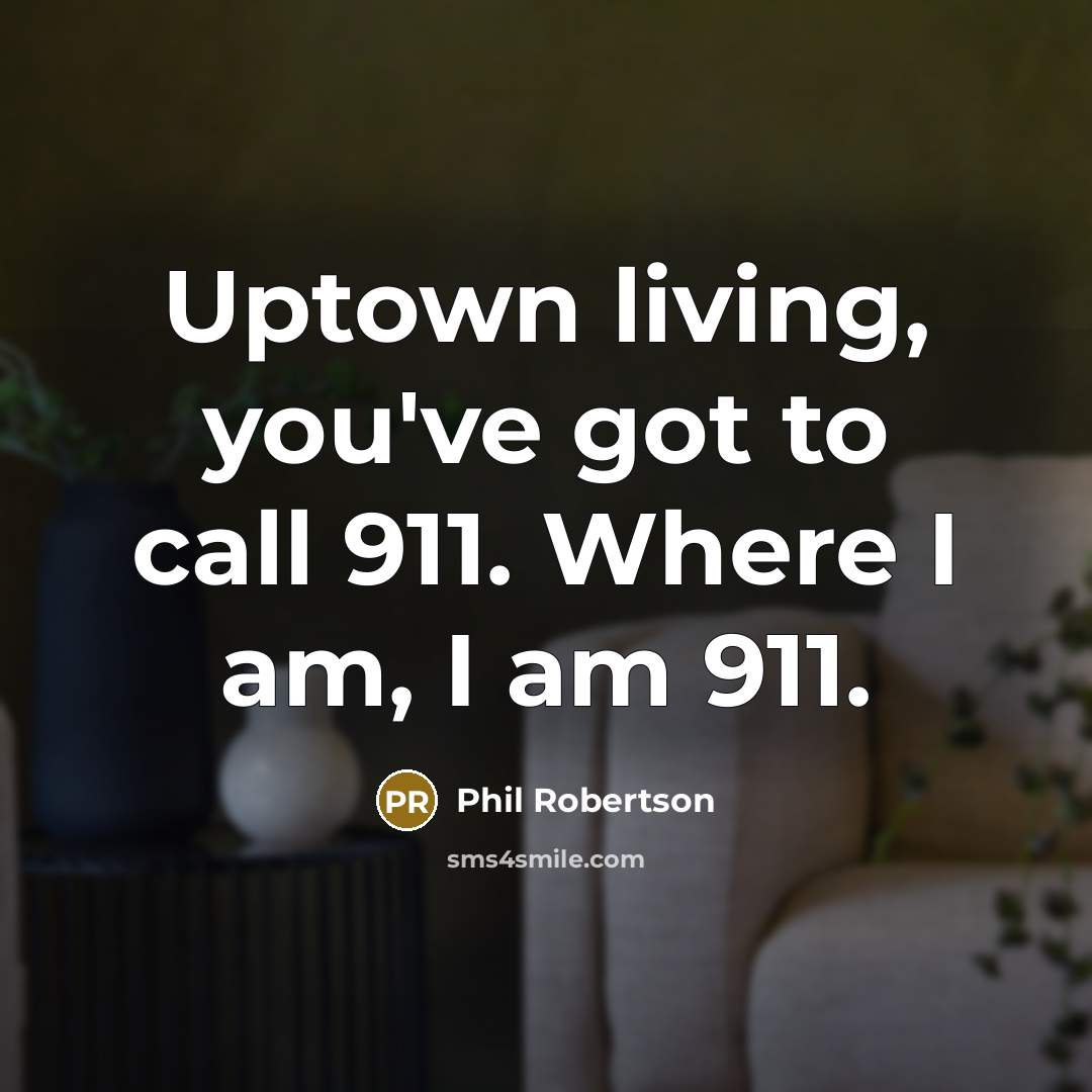 “Uptown living, you've got to call 911. Where I am,…” quote by Phil Robertson