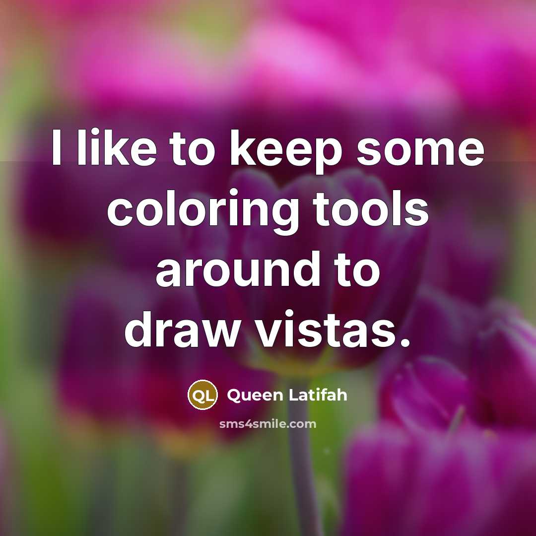 “I like to keep some coloring tools around to draw vistas.” quote by Queen Latifah