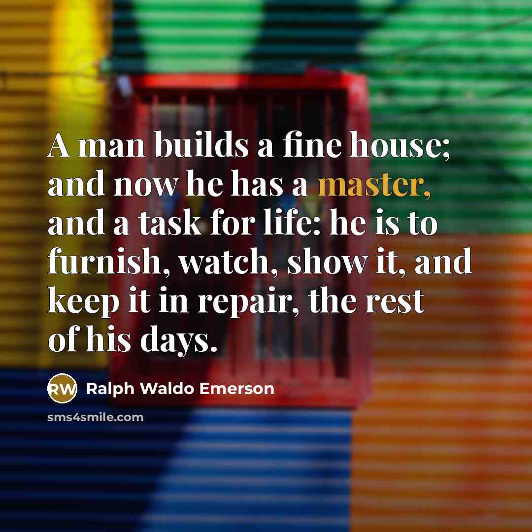 “A man builds a fine house; and now he has…” quote by Ralph Waldo Emerson