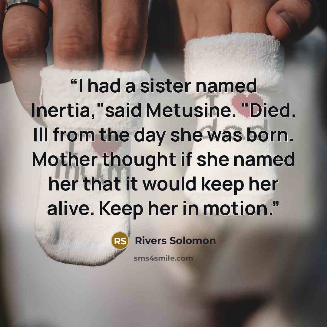 “I had a sister named Inertia,"said Metusine. "Died. Ill from the day she was born. Mother thought if she named her that it would keep her alive. Keep her in motion.” quote by Rivers Solomon
