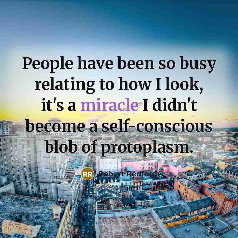 “People have been so busy relating to how I look,…” quote by Robert Redford