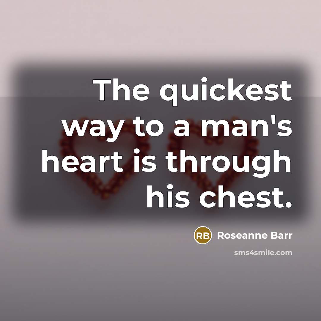 “The quickest way to a man's heart is through his chest.” quote by Roseanne Barr