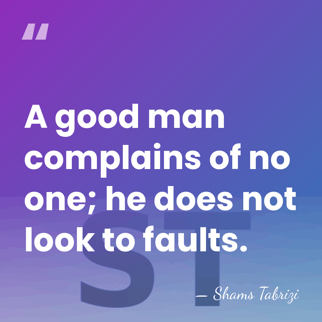 A good man complains of no one; he does not look to&hellip; - Shams Tabrizi