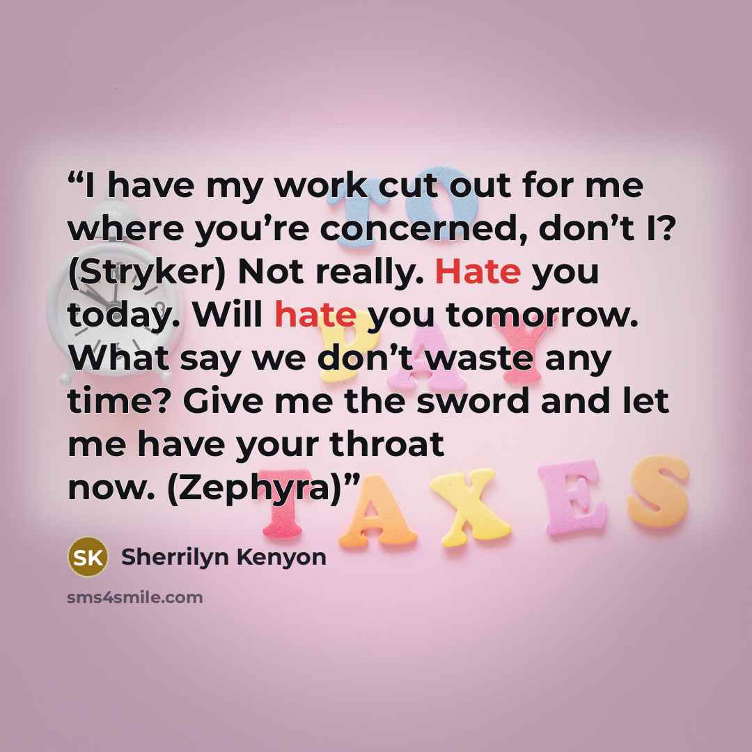 “I have my work cut out for me where you’re concerned, don’t I? (Stryker) Not really. Hate you today. Will hate you tomorrow. What say we don’t waste any time? Give me the sword and let me have your throat now. (Zephyra)” quote by Sherrilyn Kenyon