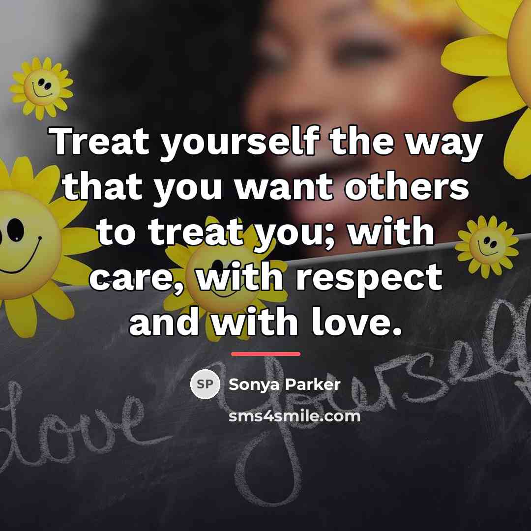 “Treat yourself the way that you want others to treat…” quote by Sonya Parker