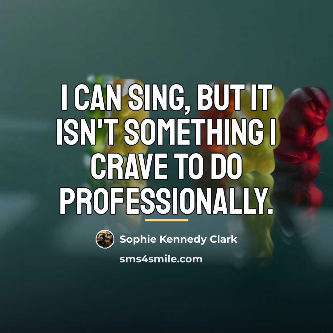 “I can sing, but it isn't something I crave to…” quote by Sophie Kennedy Clark