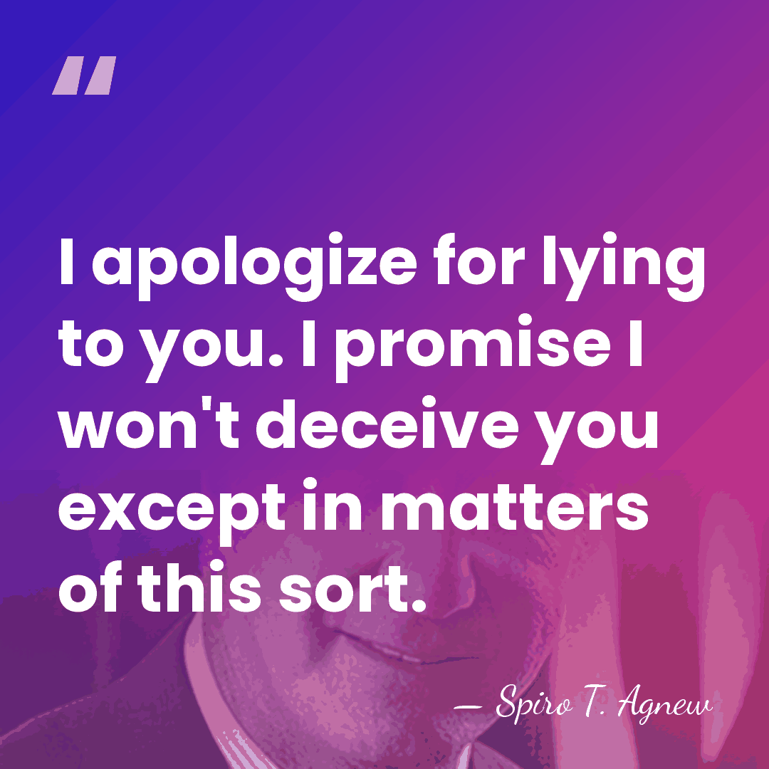 I apologize for lying to you. I promise I won't deceive you&hellip; - Spiro T. Agnew