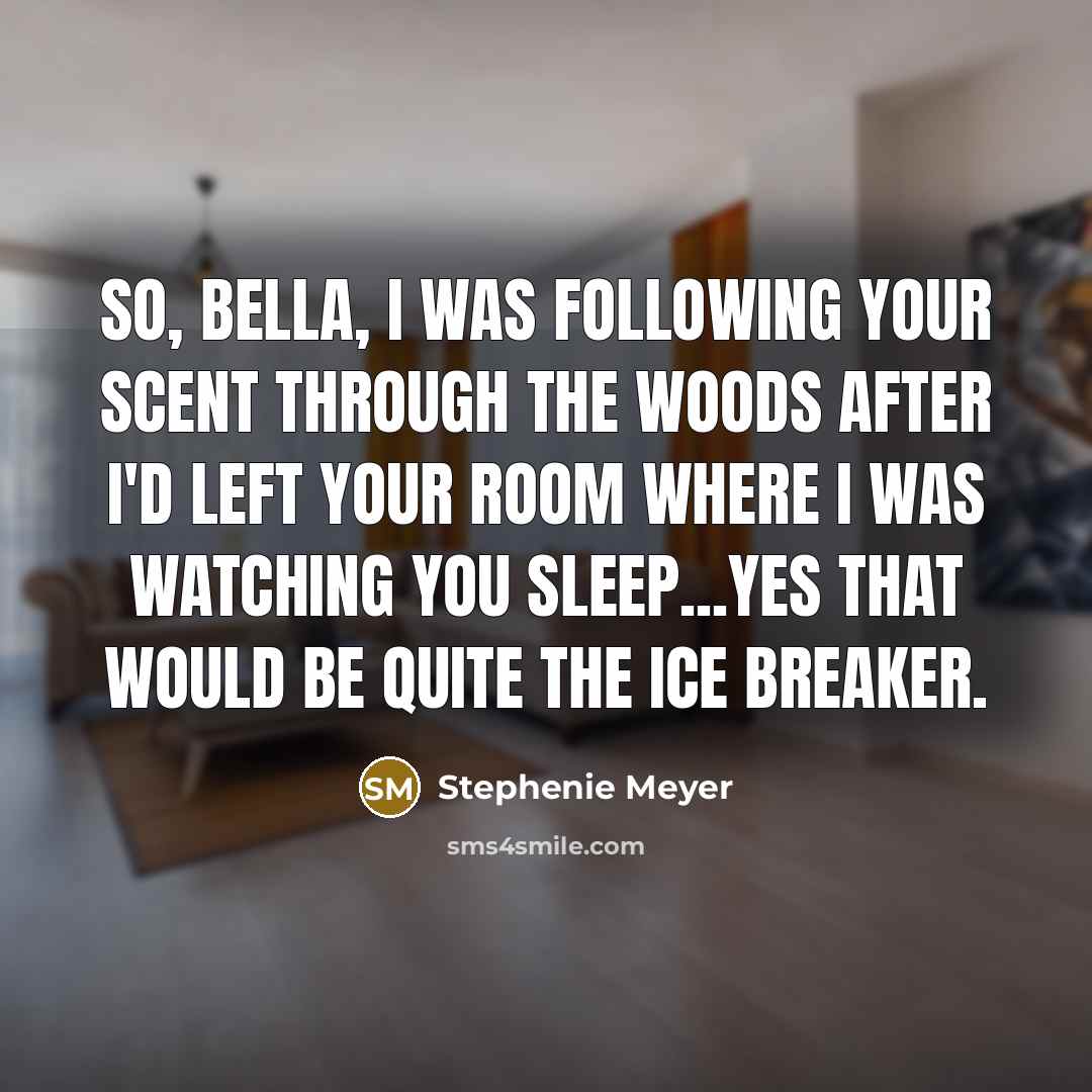 “So, Bella, I was following your scent through the woods…” quote by Stephenie Meyer