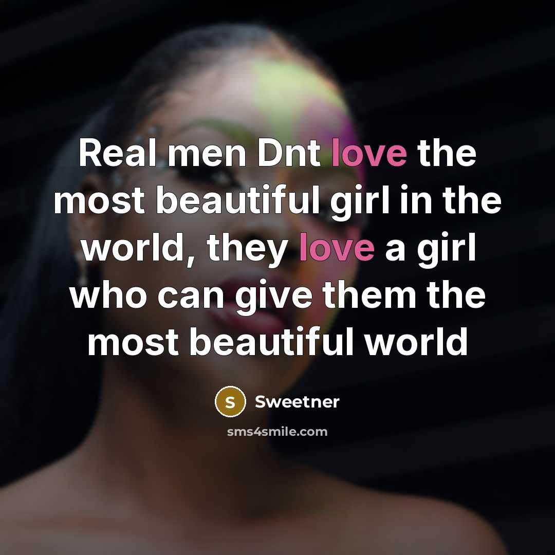 “Real men Dnt love the most beautiful girl in the world, they love a girl who can give them the most beautiful world” quote by Sweetner