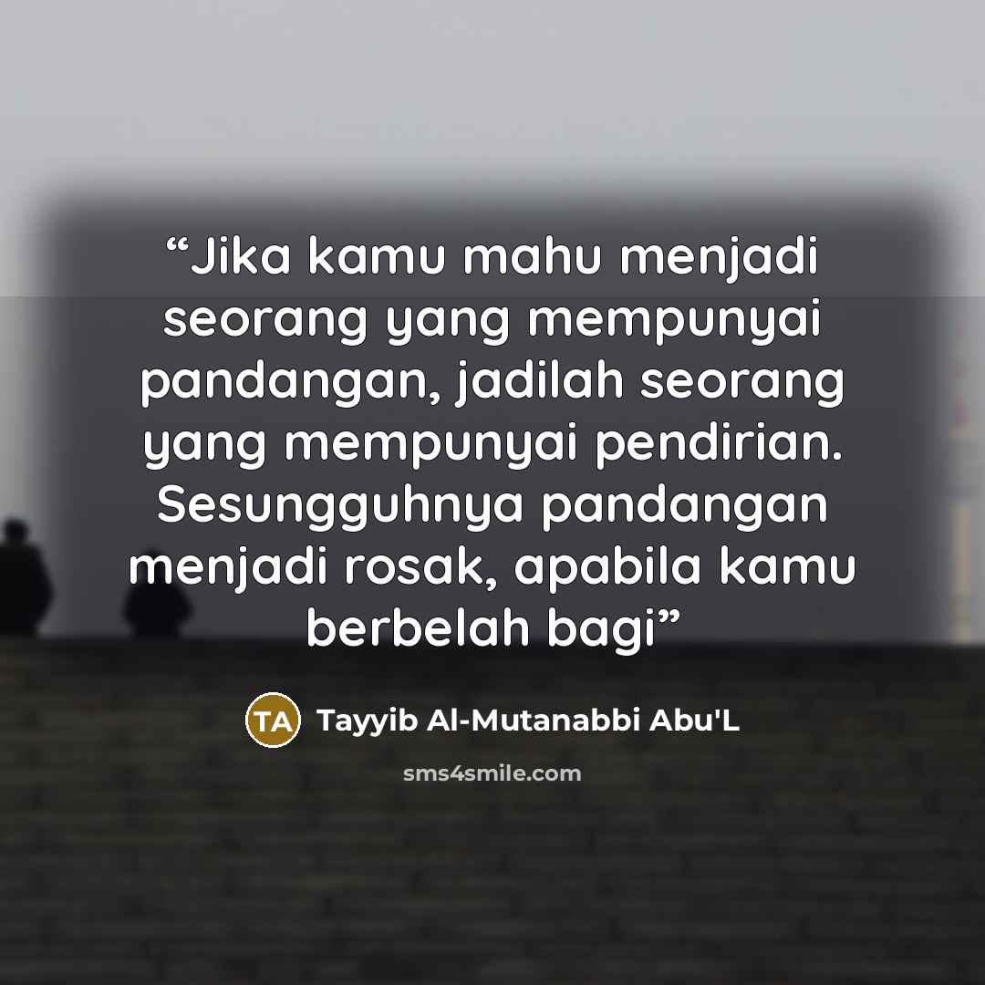 “Jika kamu mahu menjadi seorang yang mempunyai pandangan, jadilah seorang yang mempunyai pendirian. Sesungguhnya pandangan menjadi rosak, apabila kamu berbelah bagi” quote by Tayyib Al-Mutanabbi Abu'L