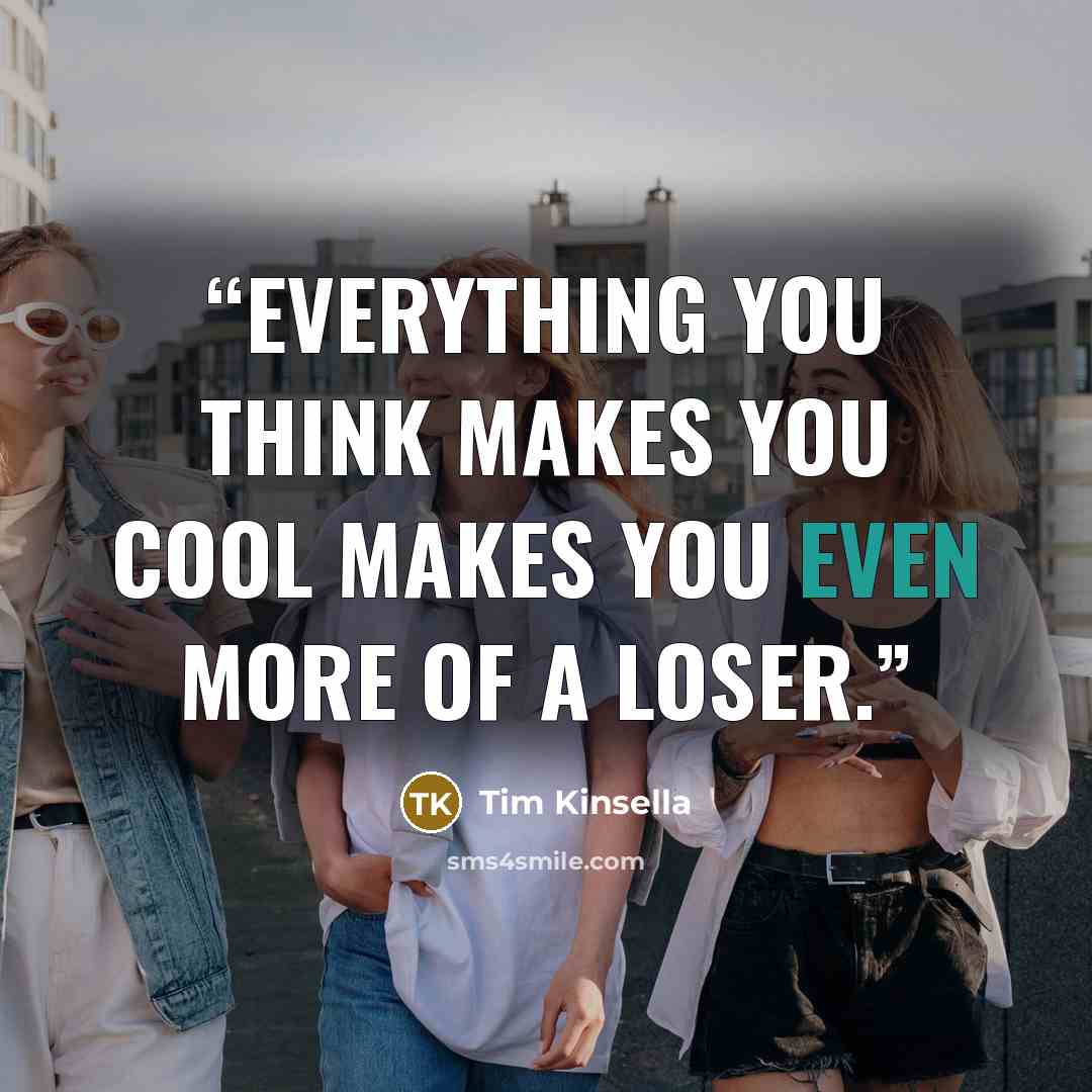 “Everything you think makes you cool makes you even more of a loser.” quote by Tim Kinsella