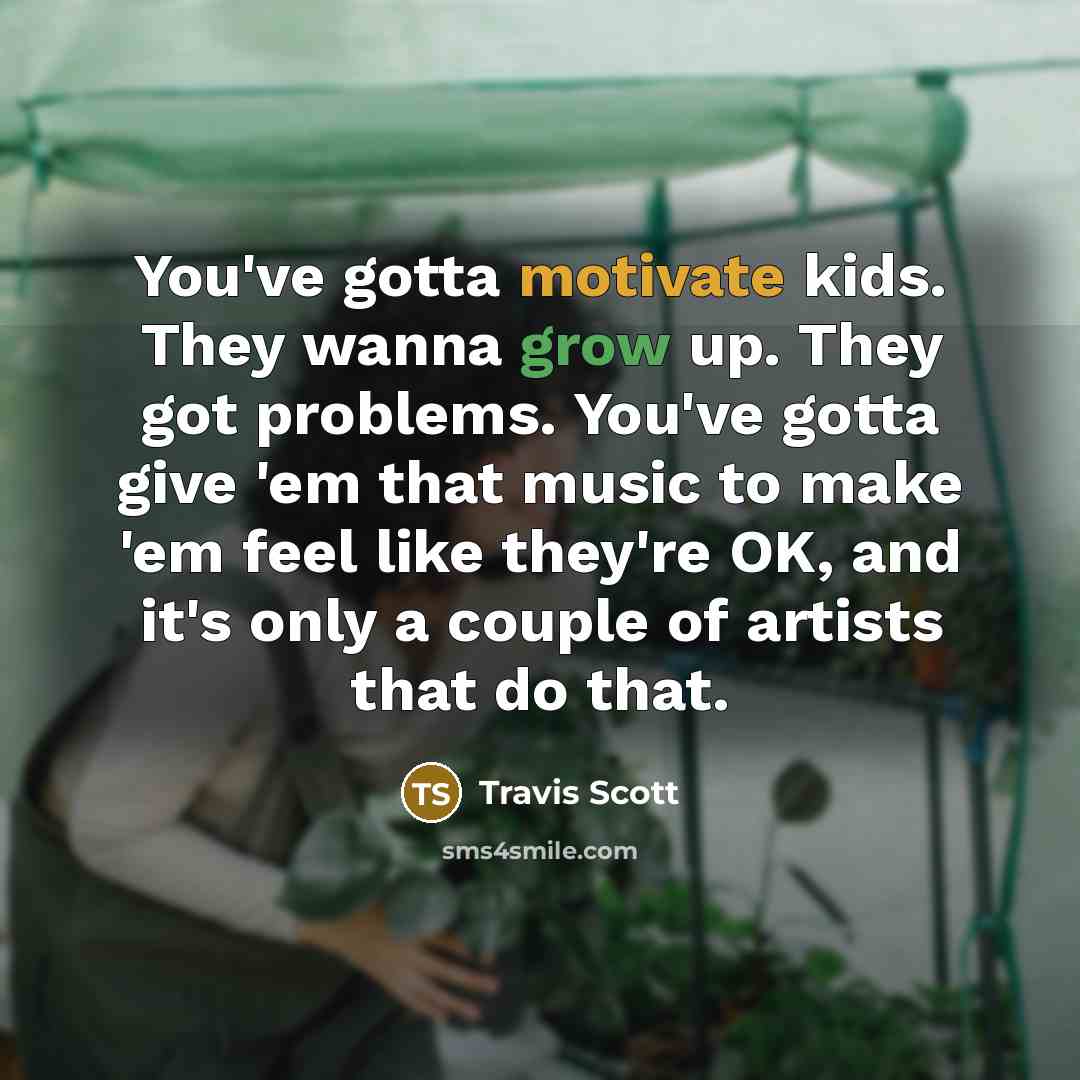 “You've gotta motivate kids. They wanna grow up. They got…” quote by Travis Scott