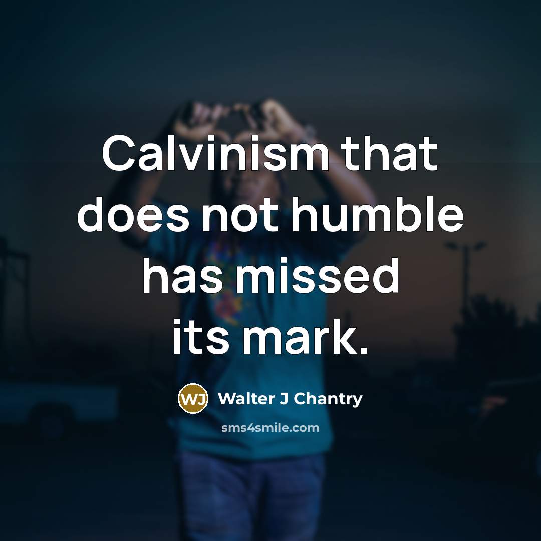 “Calvinism that does not humble has missed its mark.…” quote by Walter J Chantry