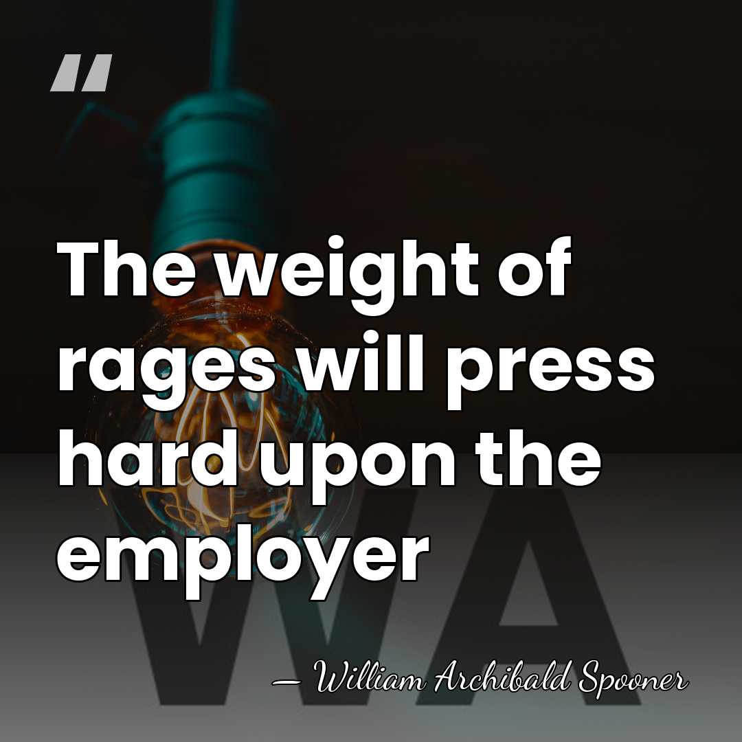 The weight of rages will press hard upon the employer - William Archibald Spooner