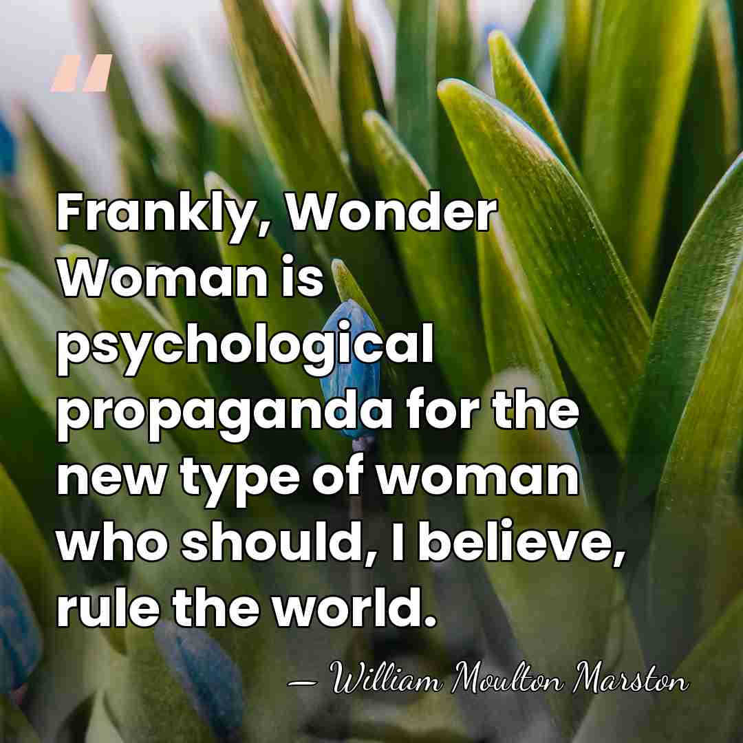 Frankly, Wonder Woman is psychological propaganda for the new type of woman&hellip; - William Moulton Marston