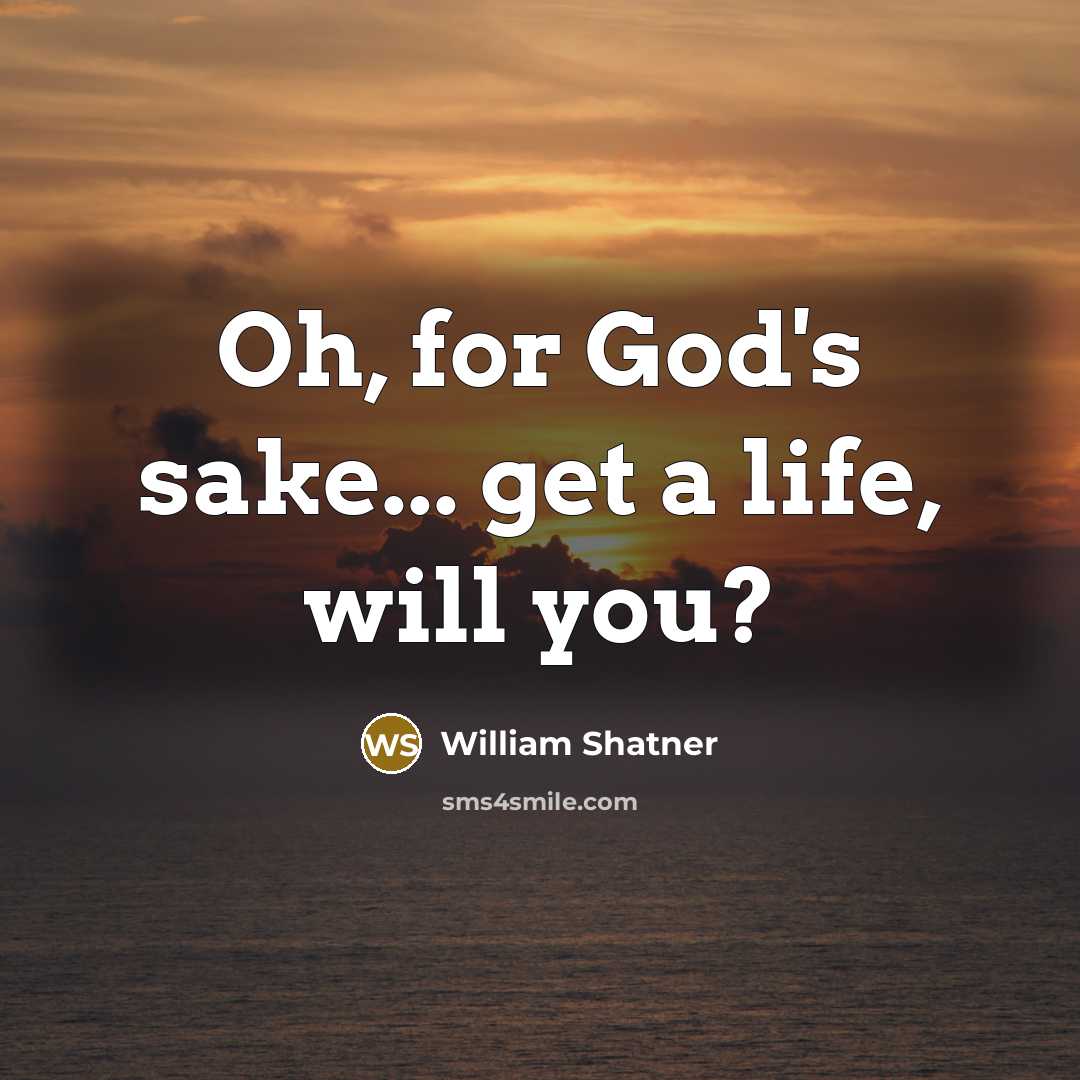 “Oh, for God's sake... get a life, will you?…” quote by William Shatner