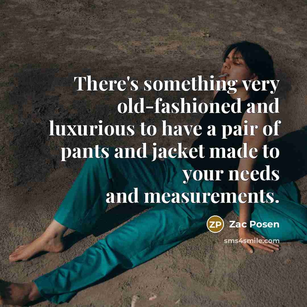 “There's something very old-fashioned and luxurious to have a pair of pants and jacket made to your needs and measurements.” quote by Zac Posen