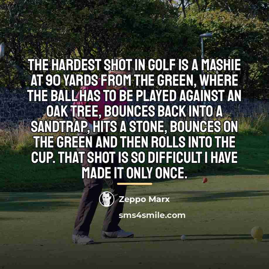 “The hardest shot in golf is a mashie at 90…” quote by Zeppo Marx
