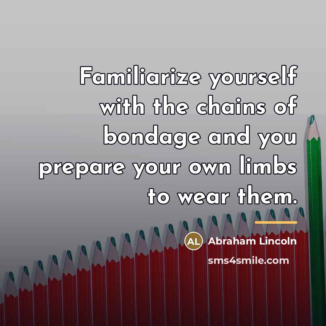“Familiarize yourself with the chains of bondage and you prepare…” quote by Abraham Lincoln