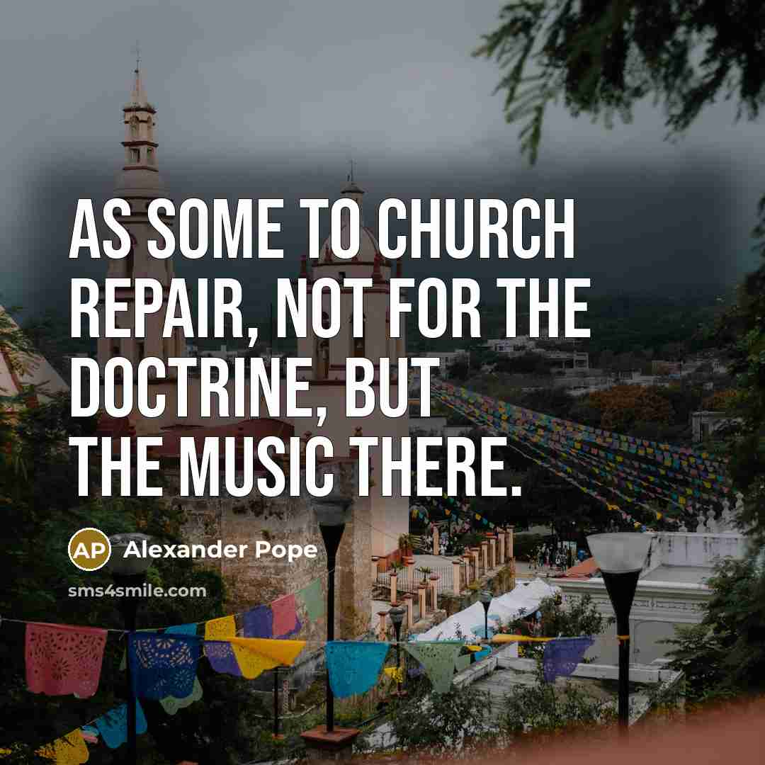 “As some to Church repair, not for the doctrine, but…” quote by Alexander Pope