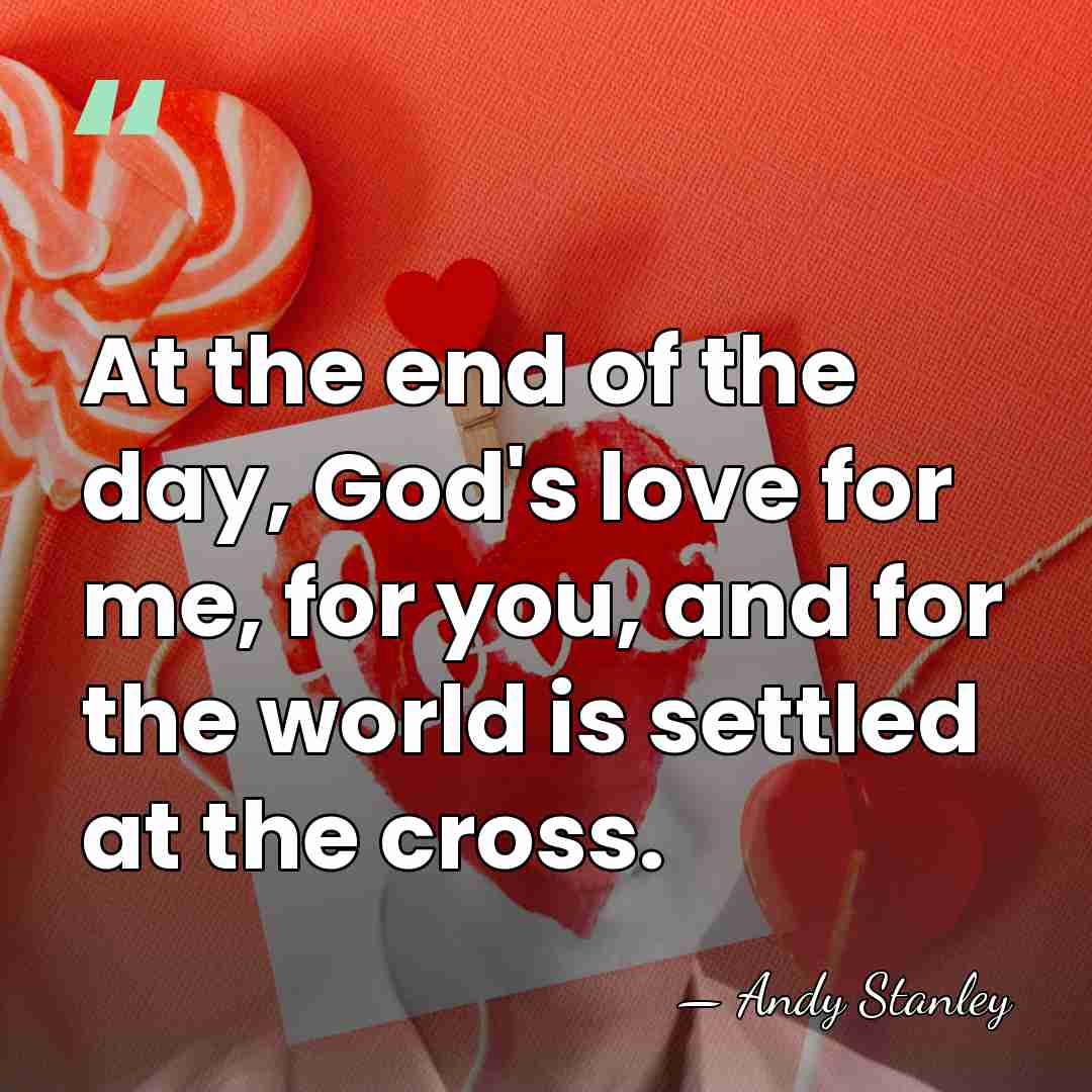 At the end of the day, God's love for me, for you,&hellip; - Andy Stanley