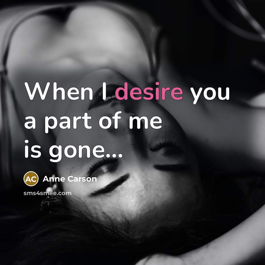 “When I desire you a part of me is gone...…” quote by Anne Carson
