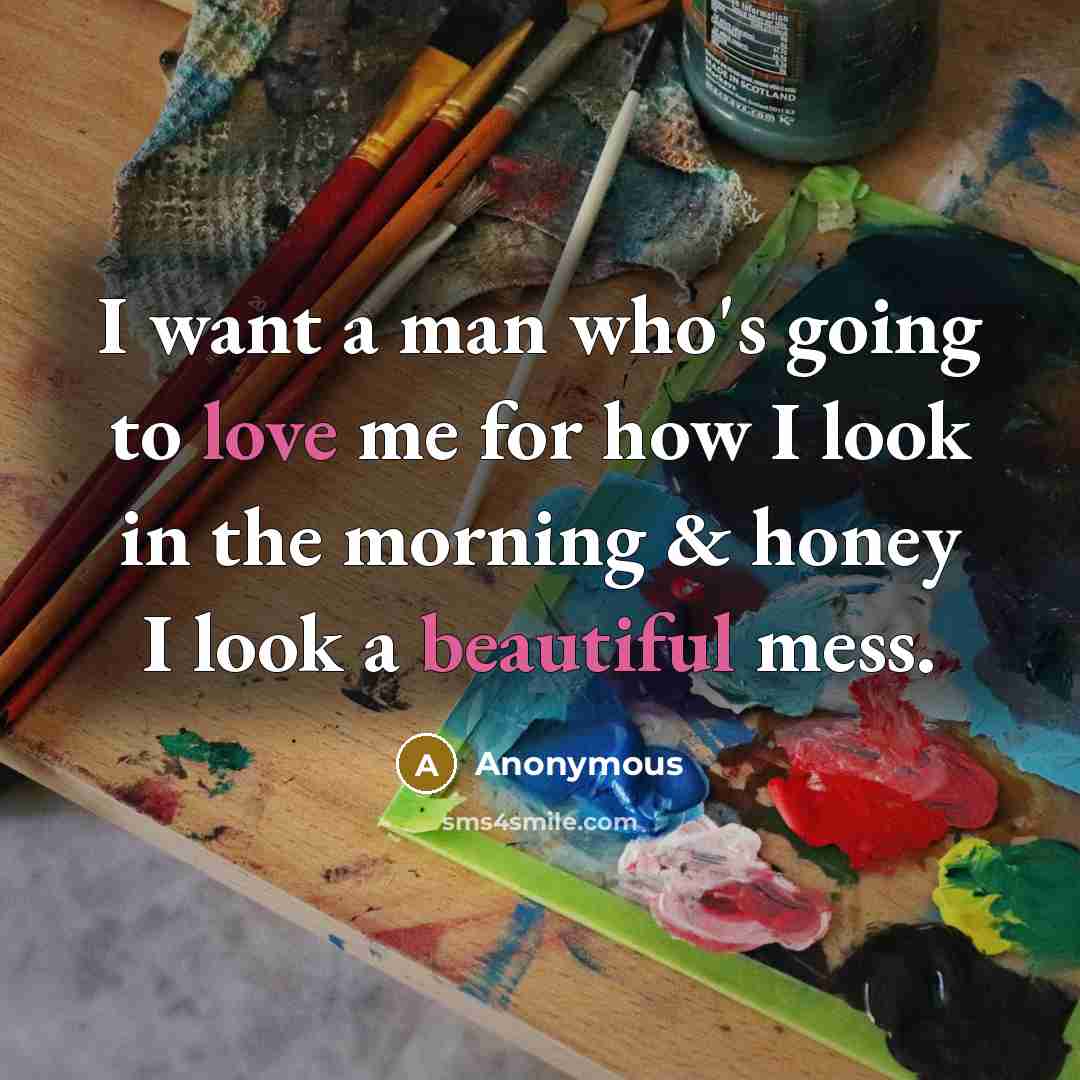 “I want a man who's going to love me for how I look in the morning & honey I look a beautiful mess.” quote by Anonymous
