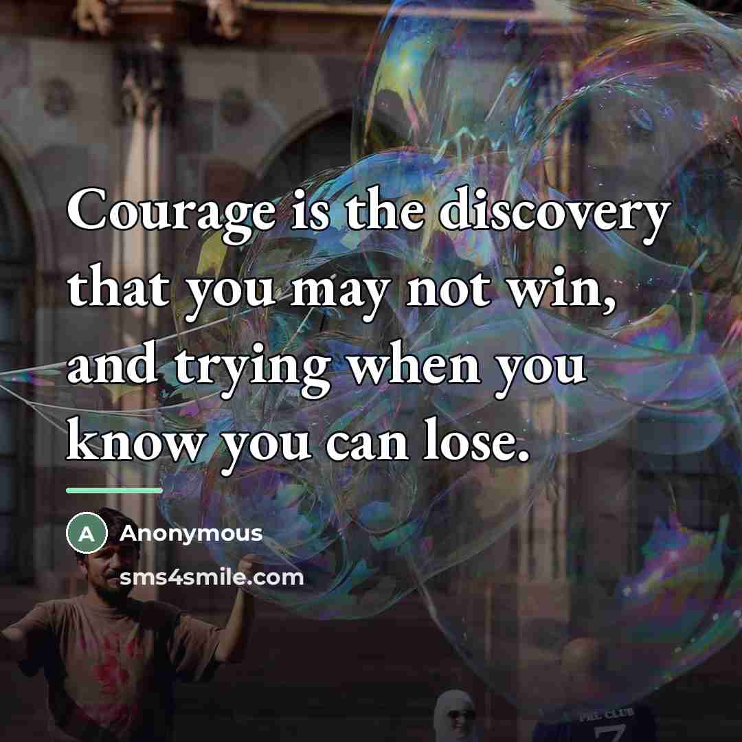 “Courage is the discovery that you may not win, and…” quote by Anonymous
