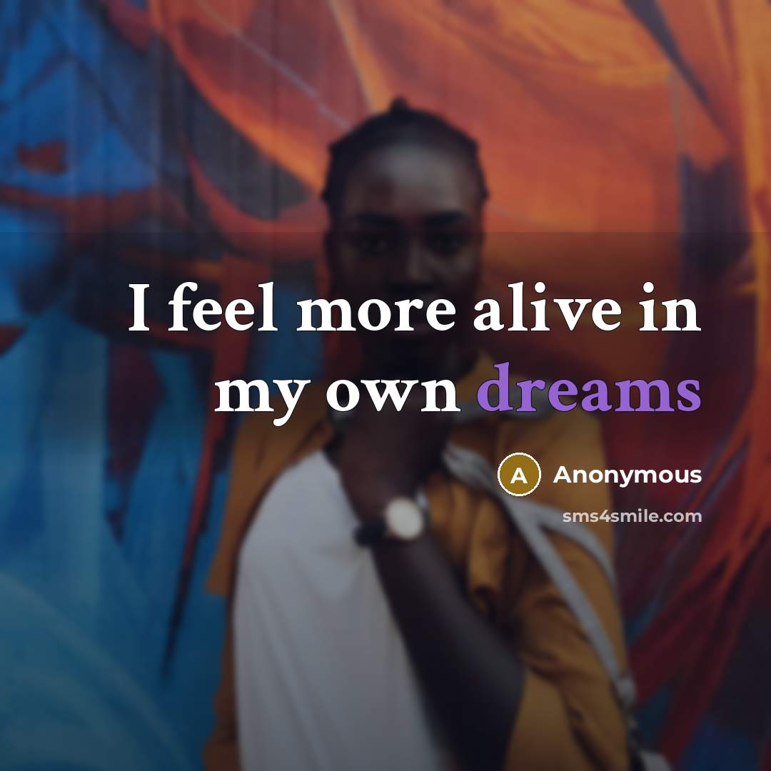 “I feel more alive in my own dreams…” quote by Anonymous