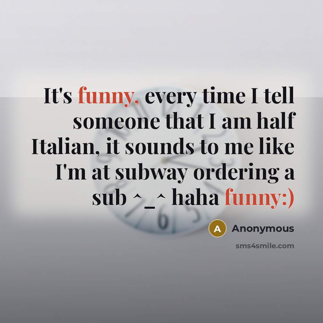 “It's funny, every time I tell someone that I am half Italian, it sounds to me like I'm at subway ordering a sub ^_^ haha funny:)” quote by Anonymous