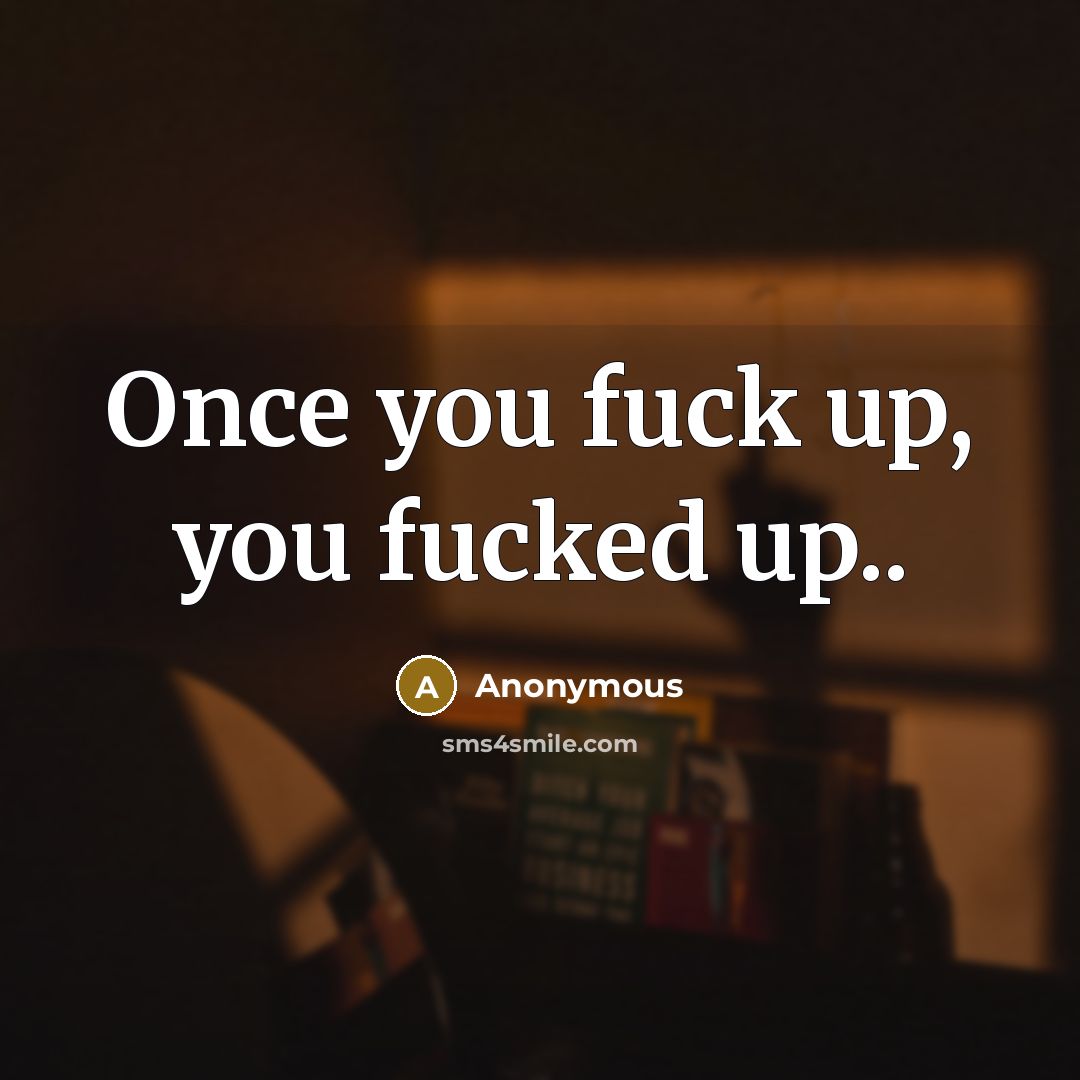 “Once you fuck up, you fucked up..” quote by Anonymous