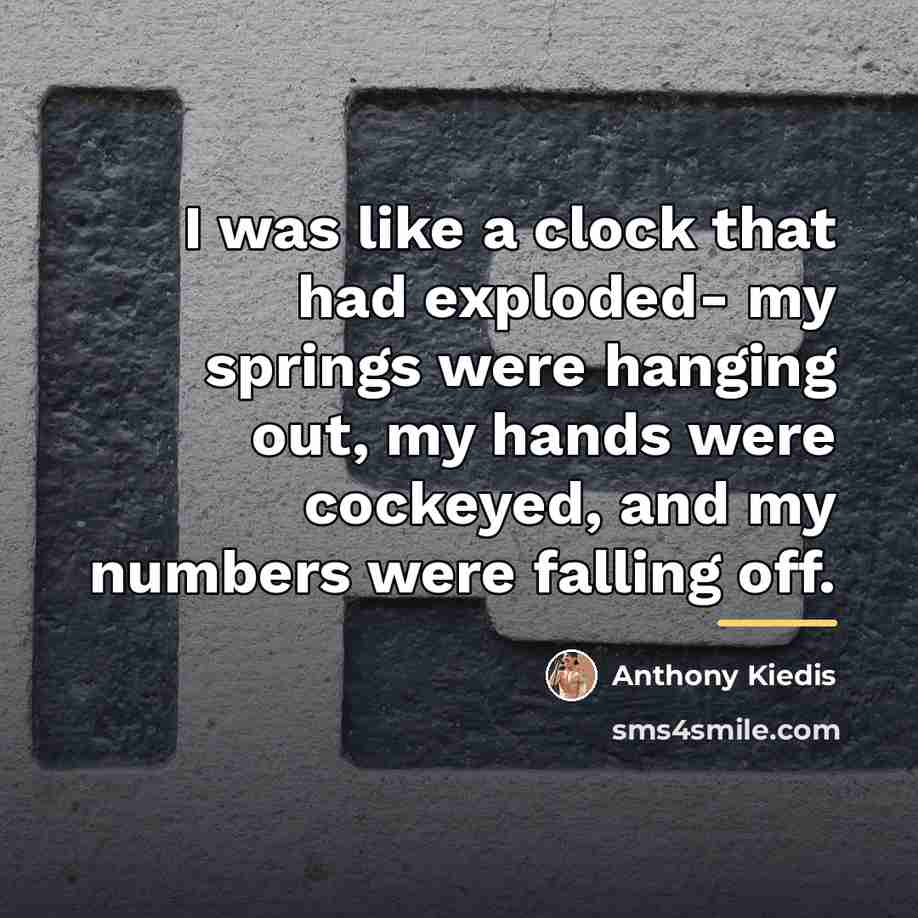 “I was like a clock that had exploded- my springs…” quote by Anthony Kiedis