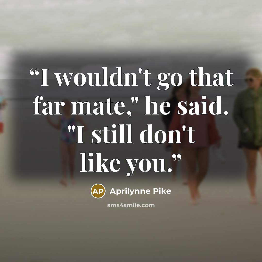 “I wouldn't go that far mate," he said. "I still don't like you.” quote by Aprilynne Pike