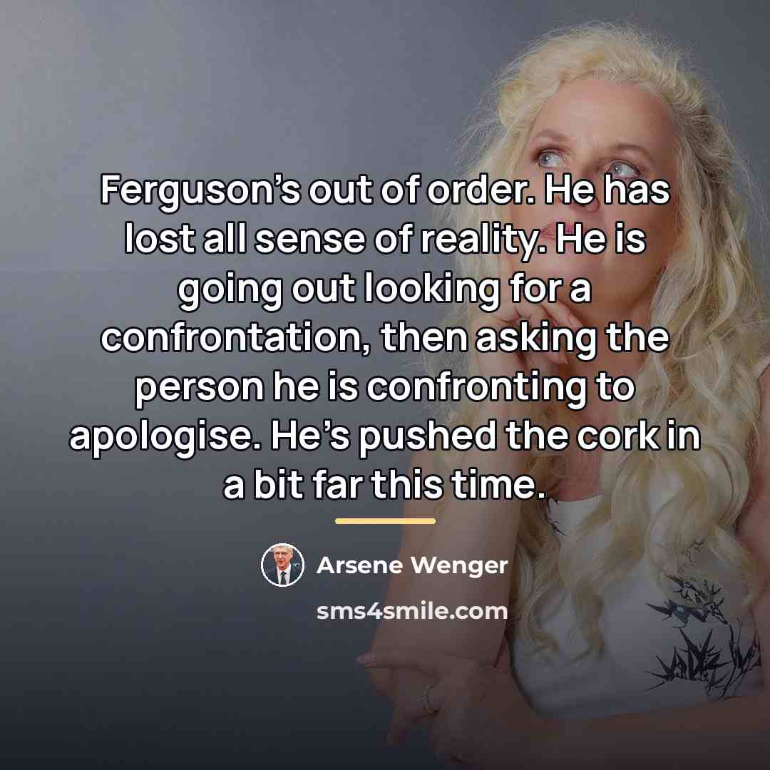 “Ferguson's out of order. He has lost all sense of…” quote by Arsene Wenger