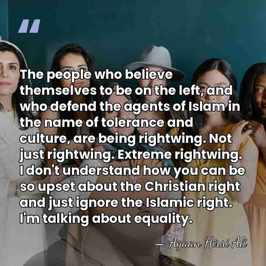 The people who believe themselves to be on the left, and who&hellip; - Ayaan Hirsi Ali