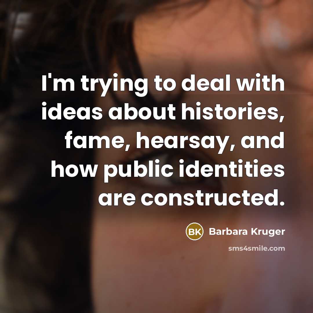 “I'm trying to deal with ideas about histories, fame, hearsay,…” quote by Barbara Kruger