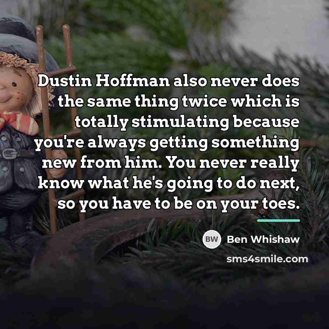 “Dustin Hoffman also never does the same thing twice which…” quote by Ben Whishaw