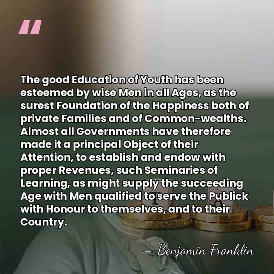 The good Education of Youth has been esteemed by wise Men in&hellip; - Benjamin Franklin